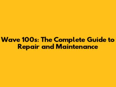 Wave 100s: The Complete Guide to Repair and Maintenance