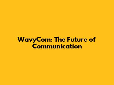 WavyCom: The Future of Communication