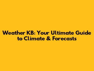 Weather KB: Your Ultimate Guide to Climate & Forecasts