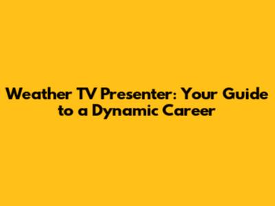 Weather TV Presenter: Your Guide to a Dynamic Career