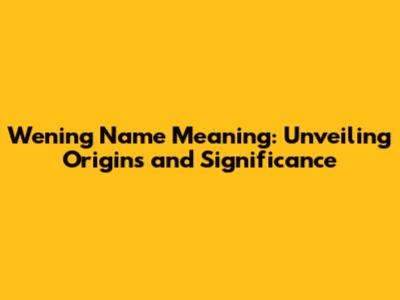 Wening Name Meaning: Unveiling Origins and Significance