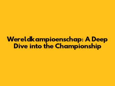 Wereldkampioenschap: A Deep Dive into the Championship