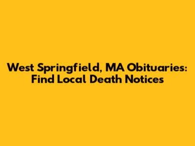 West Springfield, MA Obituaries: Find Local Death Notices