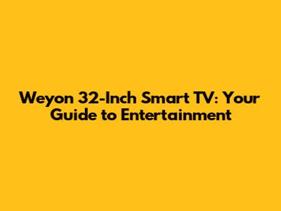 Weyon 32-Inch Smart TV: Your Guide to Entertainment