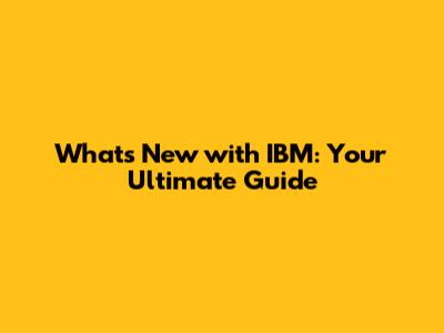 What's New with IBM: Your Ultimate Guide