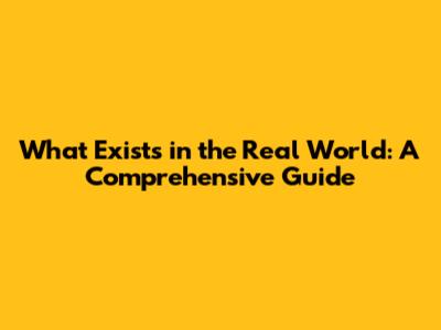 What Exists in the Real World: A Comprehensive Guide
