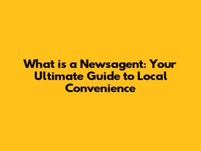 What is a Newsagent: Your Ultimate Guide to Local Convenience