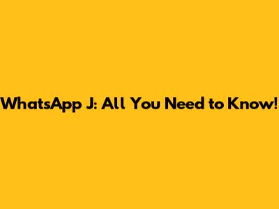 WhatsApp J: All You Need to Know!