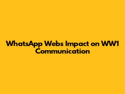 WhatsApp Web's Impact on WW1 Communication