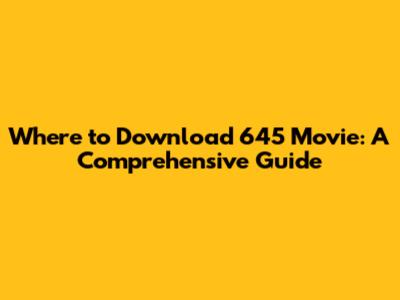 Where to Download 645 Movie: A Comprehensive Guide