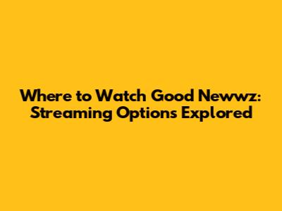 Where to Watch Good Newwz: Streaming Options Explored