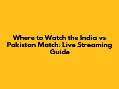 Where to Watch the India vs Pakistan Match: Live Streaming Guide
