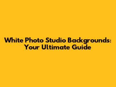 White Photo Studio Backgrounds: Your Ultimate Guide