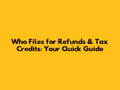 Who Files for Refunds & Tax Credits: Your Quick Guide