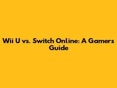 Wii U vs. Switch Online: A Gamer's Guide