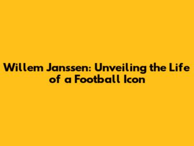 Willem Janssen: Unveiling the Life of a Football Icon