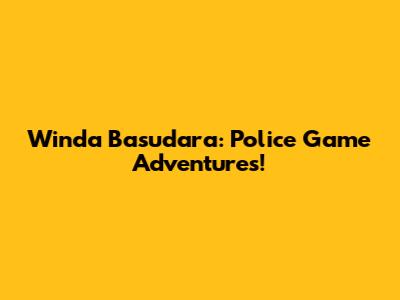 Winda Basudara: Police Game Adventures!