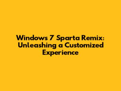 Windows 7 Sparta Remix: Unleashing a Customized Experience