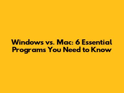 Windows vs. Mac: 6 Essential Programs You Need to Know