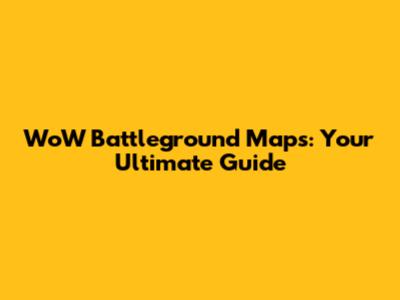 WoW Battleground Maps: Your Ultimate Guide