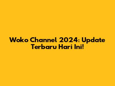 Woko Channel 2024: Update Terbaru Hari Ini!