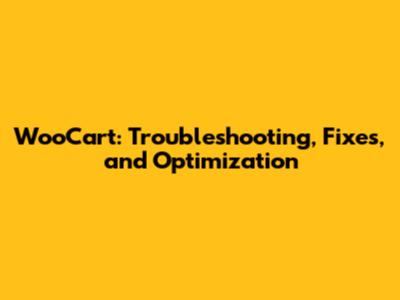 WooCart: Troubleshooting, Fixes, and Optimization
