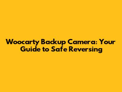 Woocarty Backup Camera: Your Guide to Safe Reversing