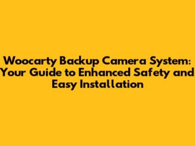 Woocarty Backup Camera System: Your Guide to Enhanced Safety and Easy Installation