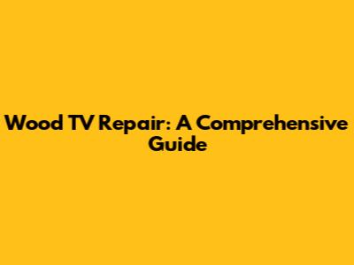 Wood TV Repair: A Comprehensive Guide