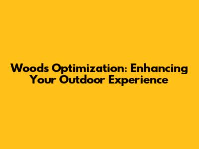 Woods Optimization: Enhancing Your Outdoor Experience