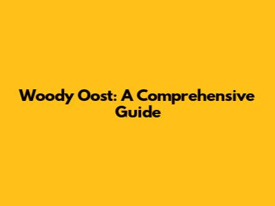 Woody Oost: A Comprehensive Guide