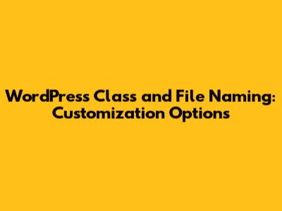 WordPress Class and File Naming: Customization Options