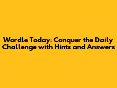 Wordle Today: Conquer the Daily Challenge with Hints and Answers