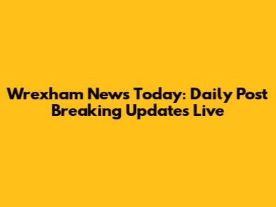 Wrexham News Today: Daily Post Breaking Updates Live