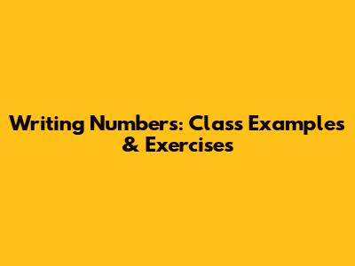 Writing Numbers: Class Examples & Exercises