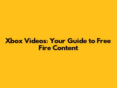 Xbox Videos: Your Guide to Free Fire Content