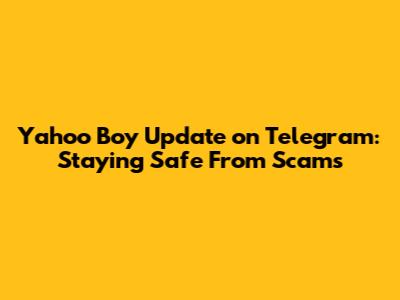Yahoo Boy Update on Telegram: Staying Safe From Scams