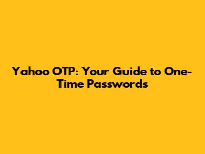 Yahoo OTP: Your Guide to One-Time Passwords