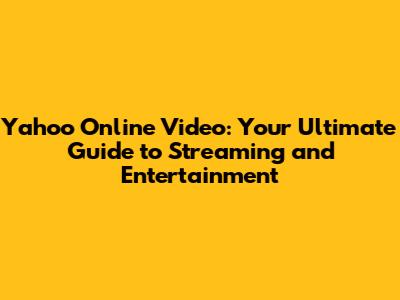 Yahoo Online Video: Your Ultimate Guide to Streaming and Entertainment