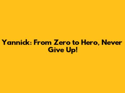 Yannick: From Zero to Hero, Never Give Up!