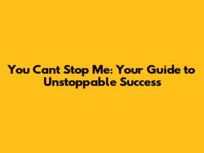 You Can't Stop Me: Your Guide to Unstoppable Success