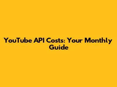 YouTube API Costs: Your Monthly Guide