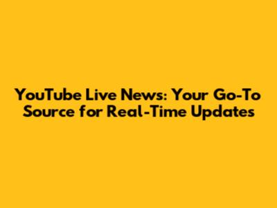 YouTube Live News: Your Go-To Source for Real-Time Updates