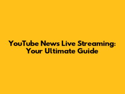 YouTube News Live Streaming: Your Ultimate Guide