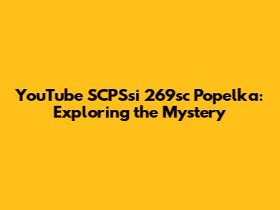 YouTube SCPSsi 269sc Popelka: Exploring the Mystery