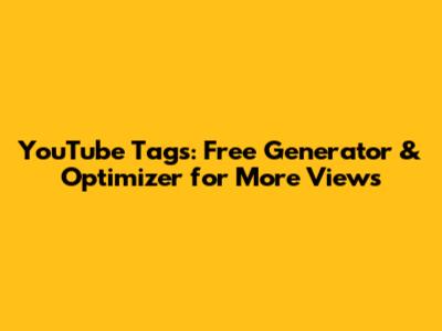 YouTube Tags: Free Generator & Optimizer for More Views