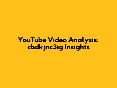 YouTube Video Analysis: cbdkjnc3ig Insights