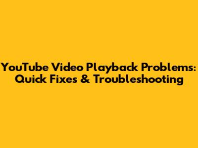 YouTube Video Playback Problems: Quick Fixes & Troubleshooting