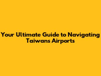 Your Ultimate Guide to Navigating Taiwan's Airports