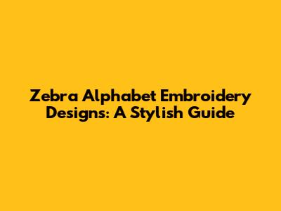Zebra Alphabet Embroidery Designs: A Stylish Guide